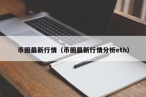 币圈最新行情(币圈最新行情分析eth)