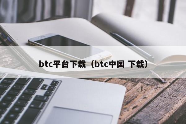 btc平台下载(btc中国 下载)