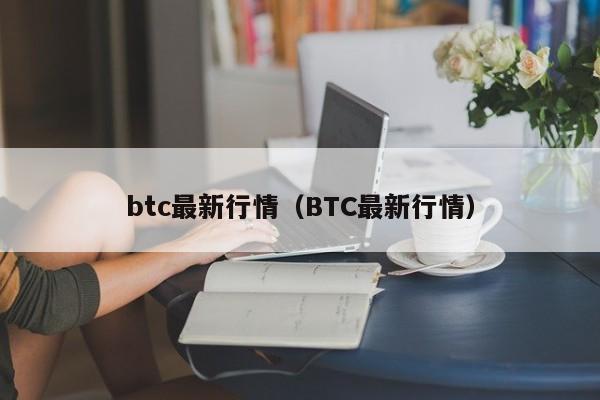 btc最新行情(BTC最新行情)