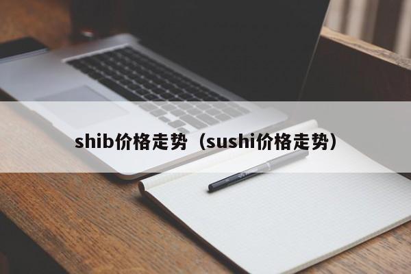 shib价格走势(sushi价格走势)