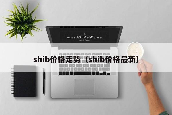shib价格走势(shib价格最新)