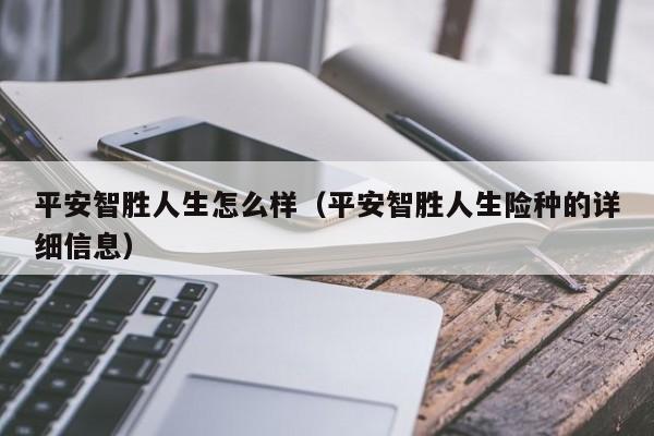 平安智胜人生怎么样(平安智胜人生险种的详细信息)