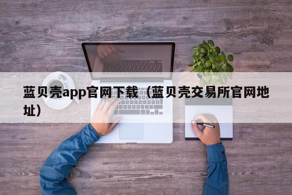 蓝贝壳app官网下载(蓝贝壳交易所官网地址)