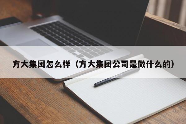 方大集团怎么样(方大集团公司是做什么的)